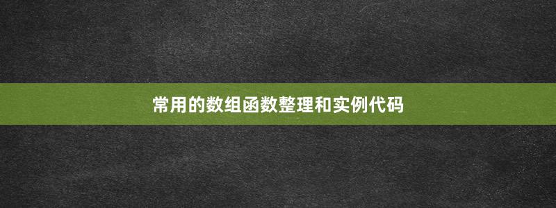 常用的數(shù)組函數(shù)整理和實例代碼