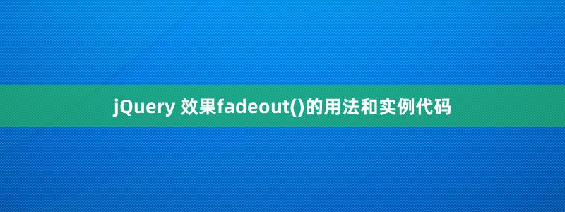 jQuery 效果fadeout()的用法和實例代碼