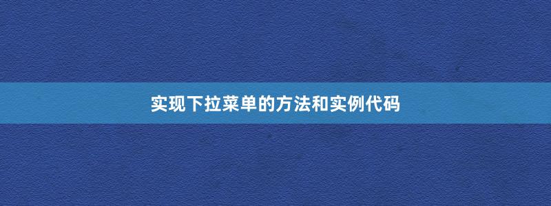 實(shí)現(xiàn)下拉菜單的方法和實(shí)例代碼