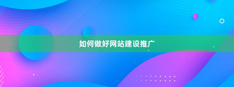如何做好網(wǎng)站建設(shè)推廣