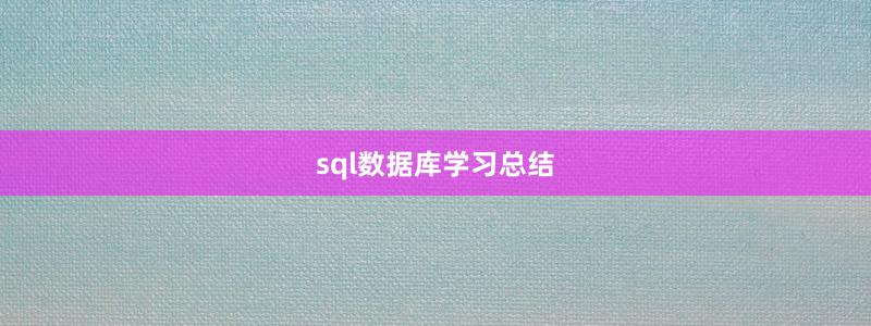 sql數(shù)據(jù)庫(kù)學(xué)習(xí)總結(jié)