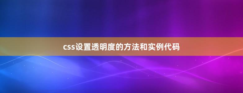 css設(shè)置透明度的方法和實(shí)例代碼