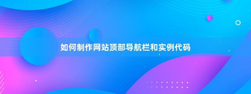 如何制作網(wǎng)站頂部導(dǎo)航欄和實(shí)例代碼