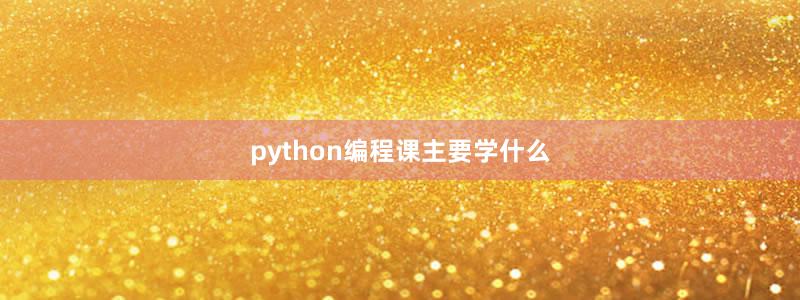 python編程課主要學(xué)什么