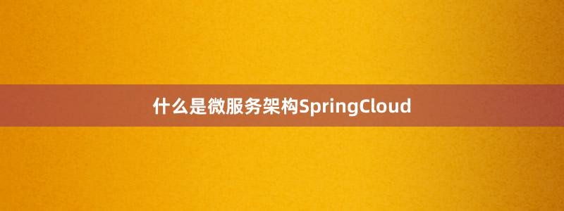 什么是微服務架構(gòu)SpringCloud