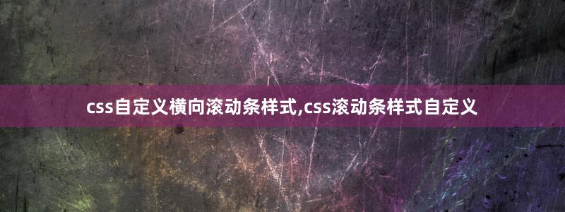 css自定義橫向滾動條樣式,css滾動條樣式自定義