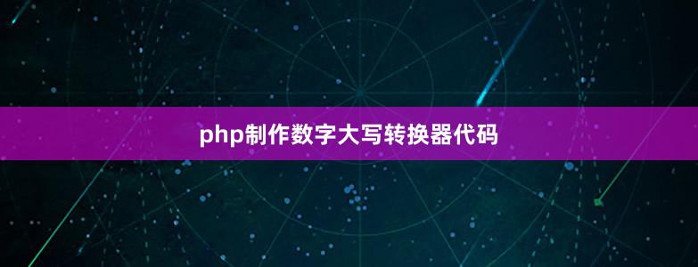 php制作數(shù)字大寫轉(zhuǎn)換器代碼
