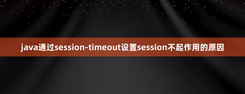 java通過session-timeout設(shè)置session不起作用的原因