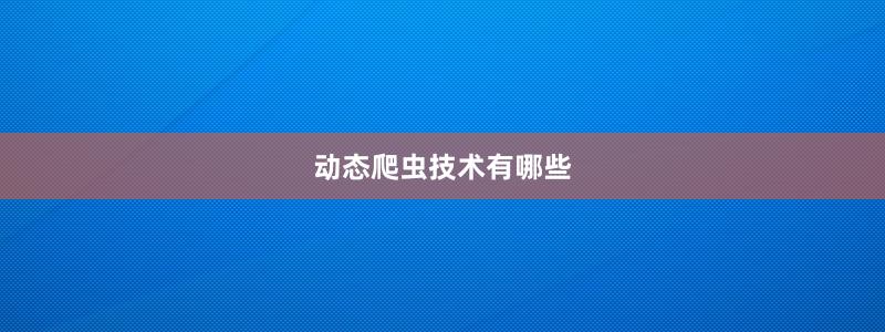 動(dòng)態(tài)爬蟲(chóng)技術(shù)有哪些