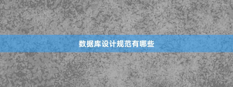 數(shù)據(jù)庫(kù)設(shè)計(jì)規(guī)范有哪些