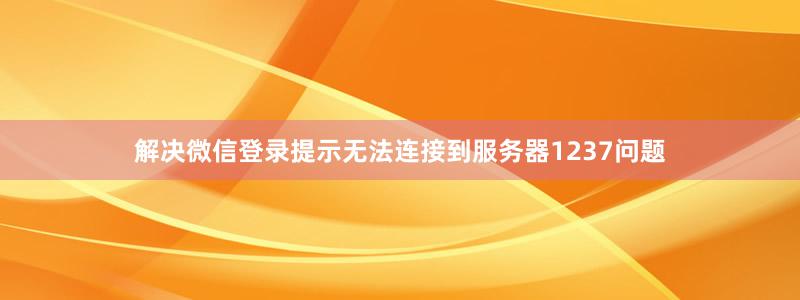 解決微信登錄提示無法連接到服務(wù)器1237問題