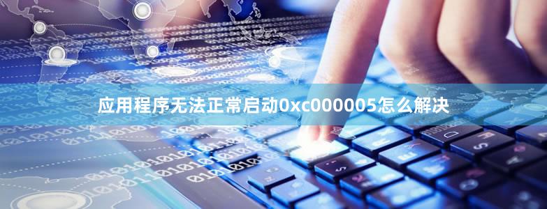 應(yīng)用程序無法正常啟動0xc000005怎么解決