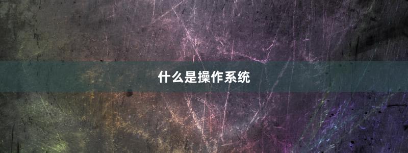 什么是操作系統(tǒng)