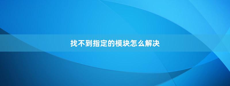 找不到指定的模塊怎么解決