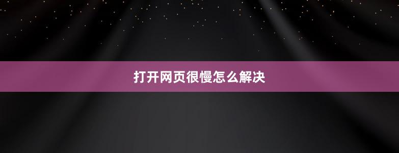 打開網(wǎng)頁很慢怎么解決