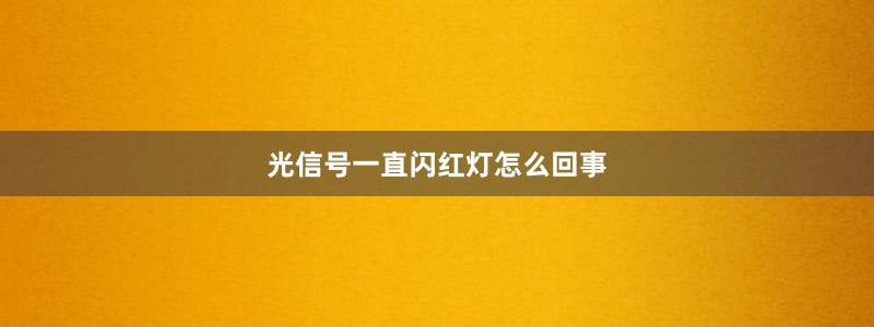 光信號(hào)一直閃紅燈怎么回事