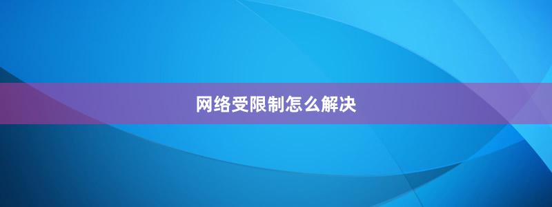 網絡受限制怎么解決