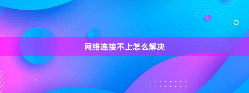 網(wǎng)絡(luò)連接不上怎么解決